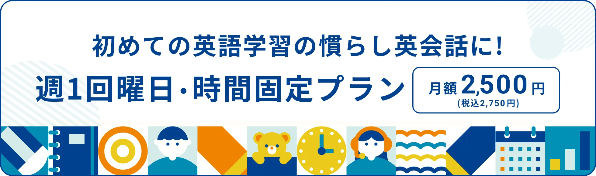 初めての英語学習の慣らし英会話に！週1回曜日・時間固定プラン 月額2,500円（税込2,750円）