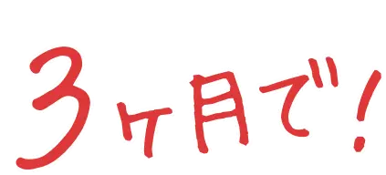3ヶ月で！